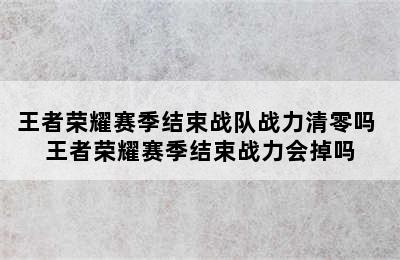 王者荣耀赛季结束战队战力清零吗 王者荣耀赛季结束战力会掉吗